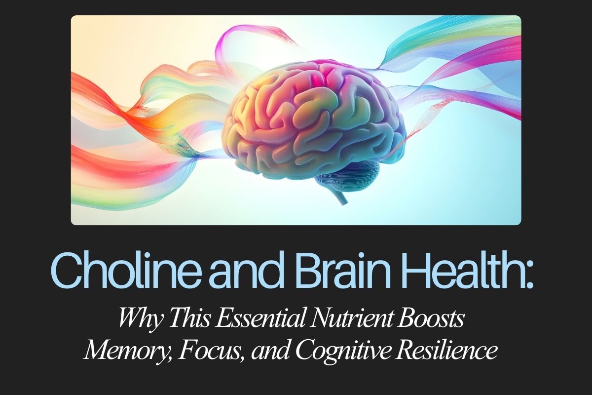 Choline and Brain Health: Why This Essential Nutrient Boosts Memory, Focus, and Cognitive Resilience